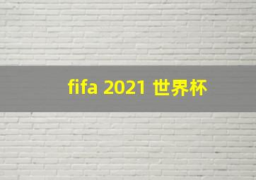 fifa 2021 世界杯